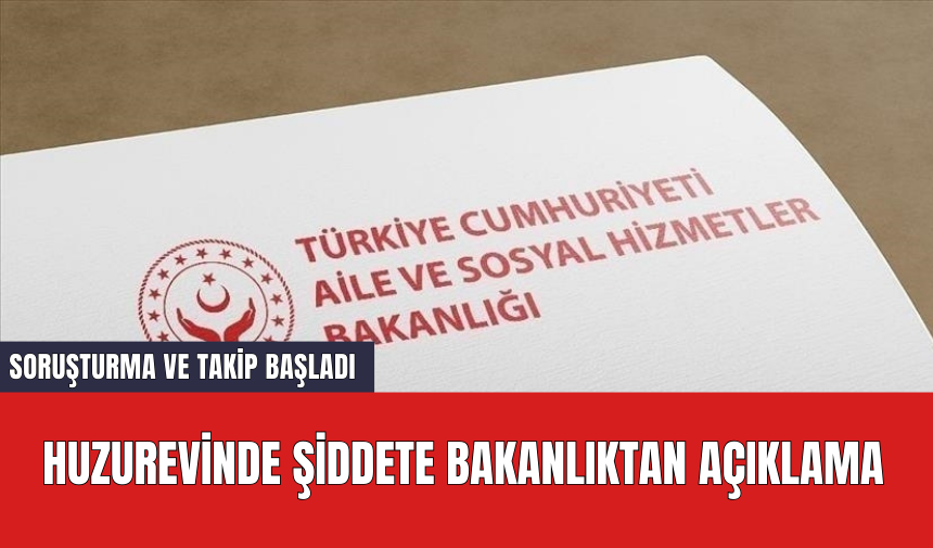 Huzurevinde şiddete bakanlıktan açıklama