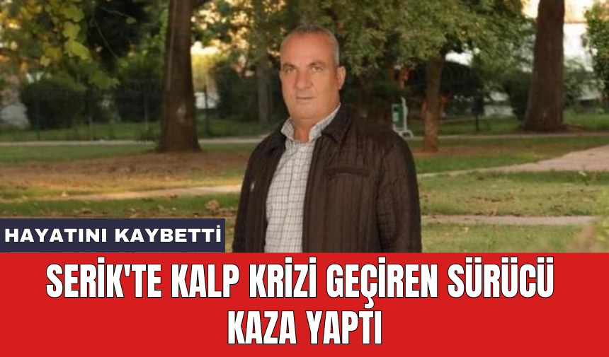 Serik'te kalp krizi geçiren sürücü kaza yaptı