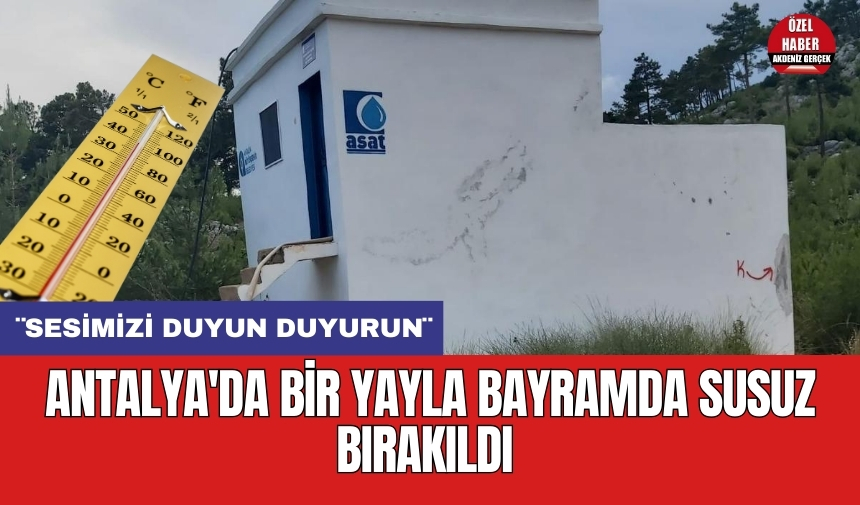 Antalya'da bir yayla bayramda susuz bırakıldı