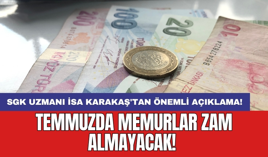 SGK Uzmanı İsa Karakaş'tan önemli açıklama! Temmuzda memurlar zam almayacak!