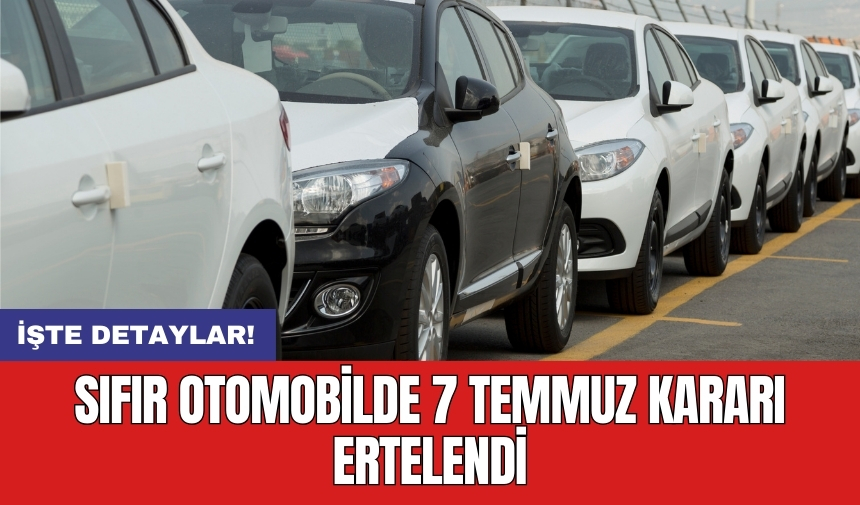 Sıfır otomobilde 7 Temmuz kararı ertelendi