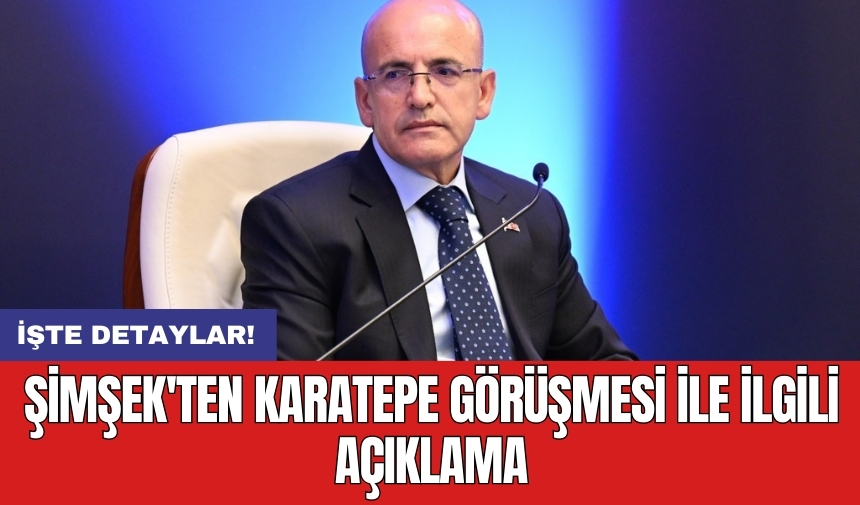 Şimşek'ten Karatepe görüşmesi ile ilgili açıklama