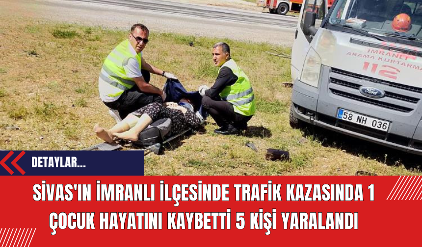 Sivas'ın İmranlı İlçesinde Trafik Kazasında 1 Çocuk Hayatını Kaybetti 5 Kişi Yaralandı