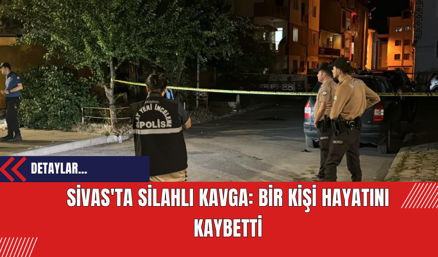 Sivas'ta Silahlı Kavga: Bir Kişi Hayatını Kaybetti