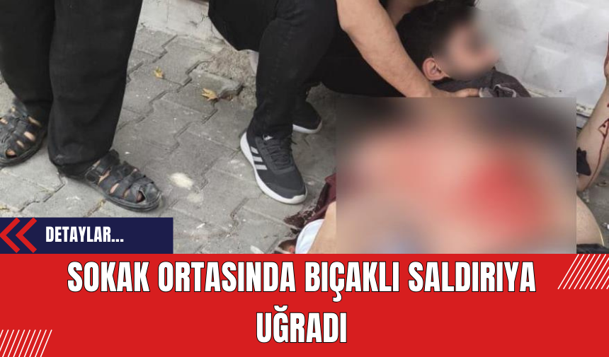 Sokak ortasında bıçaklı saldırıya uğradı