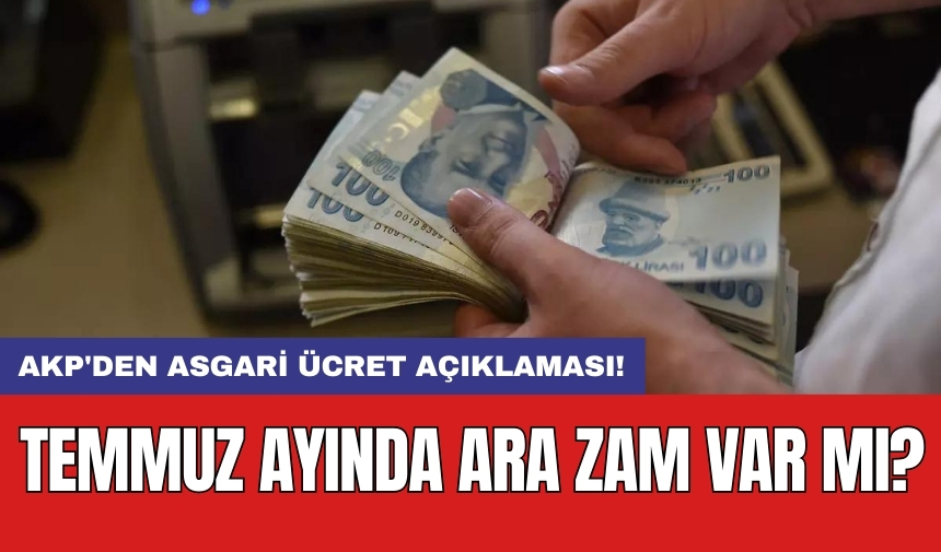 SON DAKİKA! AKP'den asgari ücret açıklaması: Temmuz ayında ara zam var mı?