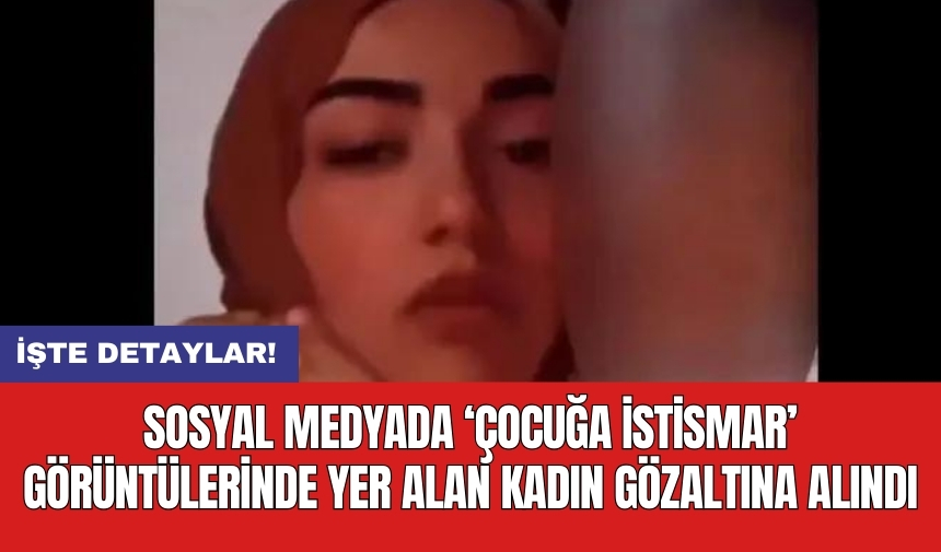 Sosyal medyada 'çocuğa ist*smar' görüntülerinde yer alan kadın gözaltına alındı