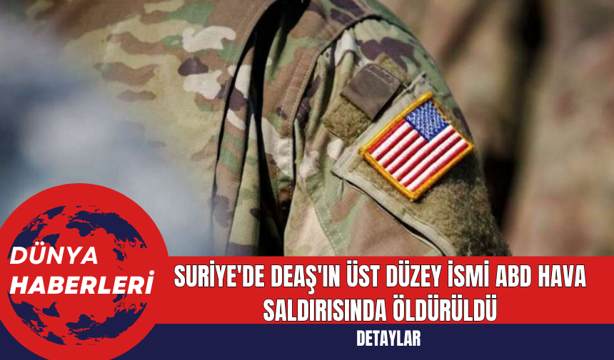 Suriye'de DEaŞ'ın Üst Düzey İsmi ABD Hava Saldırısında Öldürüldü