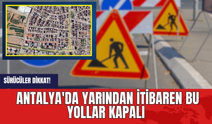 Sürücüler dikkat! Antalya'da yarından itibaren bu yollar kapalı