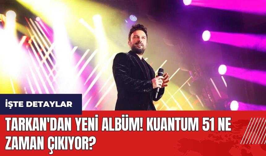 Tarkan'dan yeni albüm! Kuantum 51 ne zaman çıkıyor?