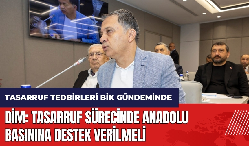 Tasarruf tedbirleri BİK gündeminde! Dim: Tasarruf sürecinde Anadolu basınına destek verilmeli