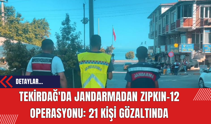 Tekirdağ'da Jandarmadan ZIPKIN-12 Operasyonu: 21 Kişi Gözaltında