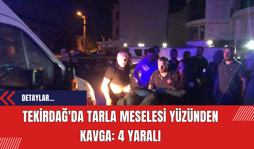 Tekirdağ'da Tarla Meselesi Yüzünden Kavga: 4 Yaralı