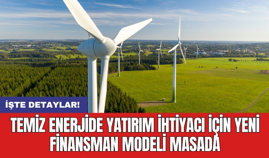 Temiz enerjide yatırım ihtiyacı için yeni finansman modeli masada