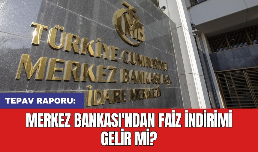 TEPAV raporu: Merkez Bankası'ndan faiz indirimi gelir mi?