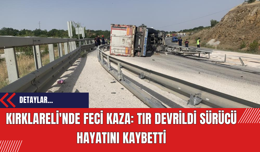 Kırklareli'nde Feci Kaza: Tır Devrildi Sürücü Hayatını Kaybetti