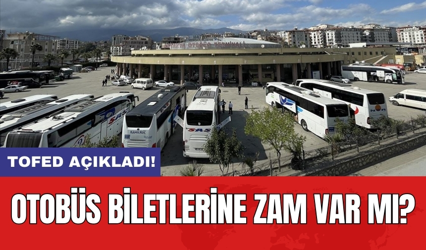 TOFED açıkladı! Otobüs biletlerine zam var mı?