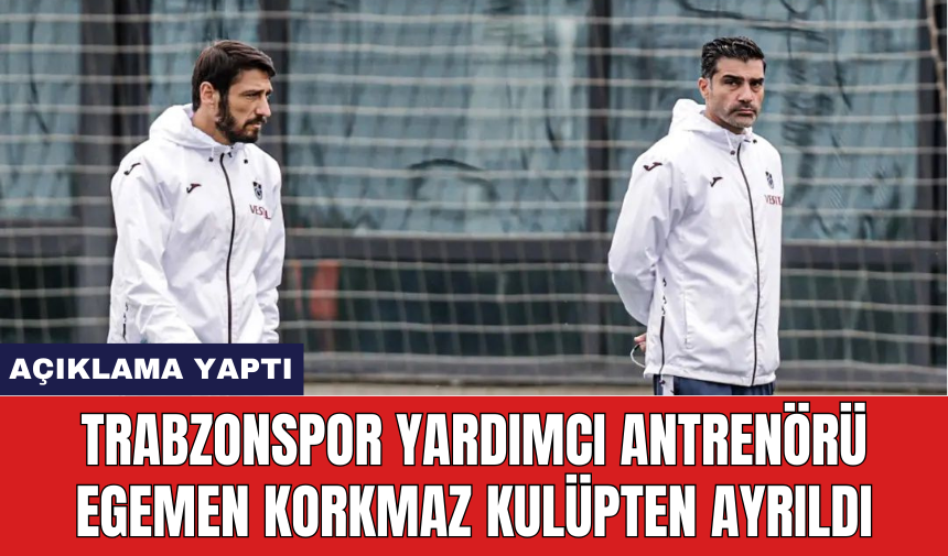 Trabzonspor yardımcı antrenörü Egemen Korkmaz kulüpten ayrıldı