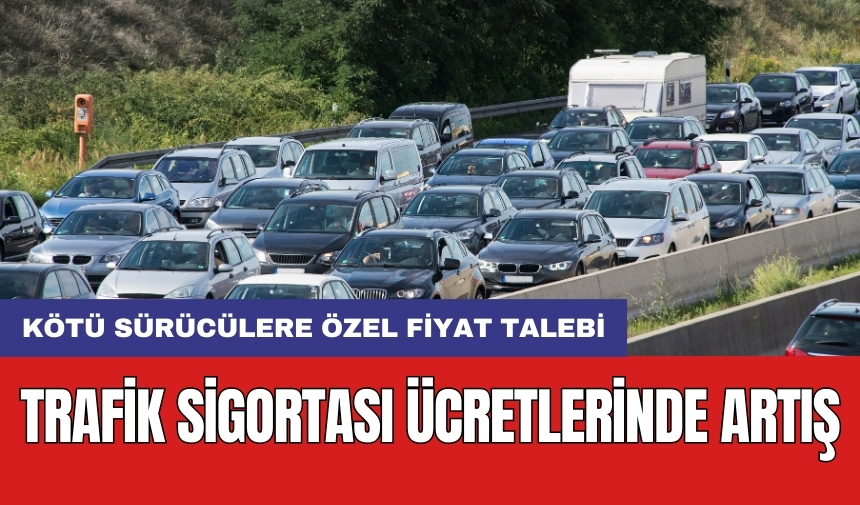 Trafik sigortası ücretlerinde artış: Kötü sürücülere özel fiyat talebi