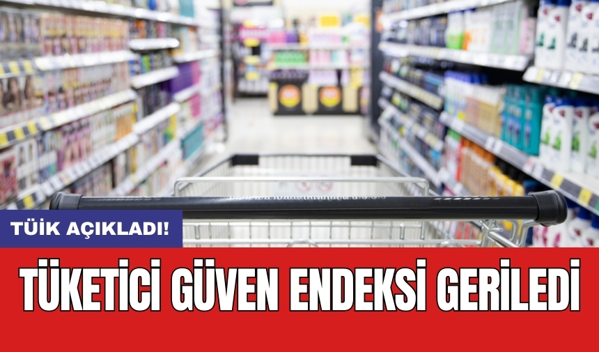 TÜİK açıkladı! Tüketici güven endeksi geriledi