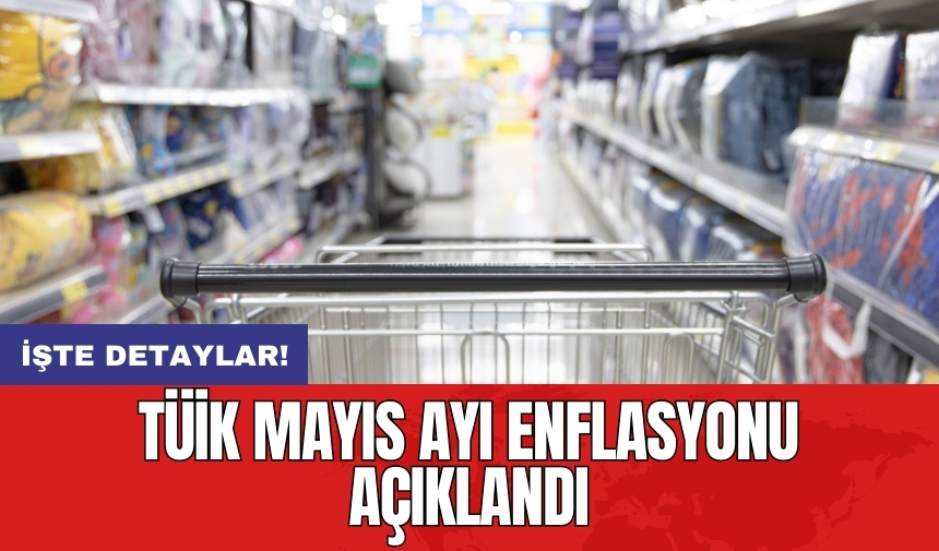 TÜİK Mayıs ayı enflasyonu açıklandı