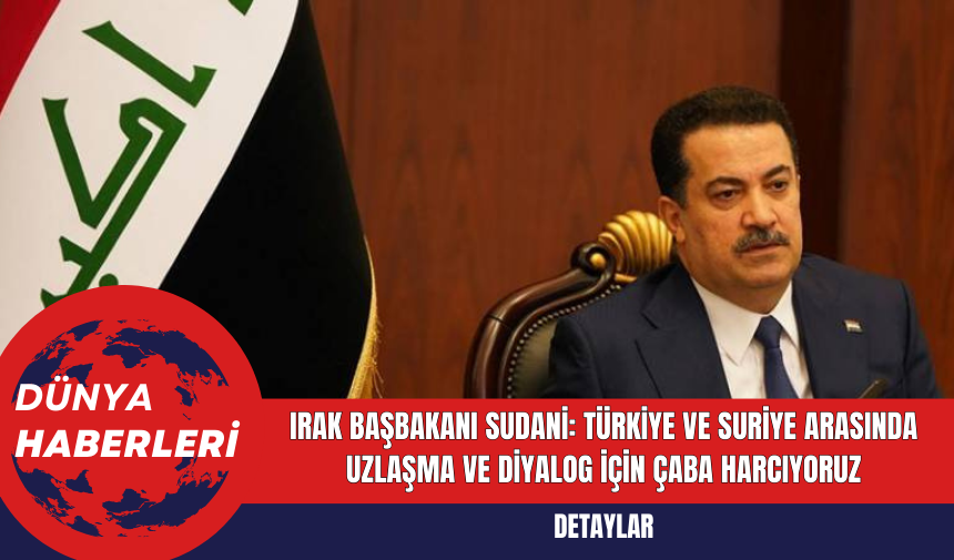 Irak Başbakanı Sudani: Türkiye ve Suriye Arasında Uzlaşma ve Diyalog İçin Çaba Harcıyoruz