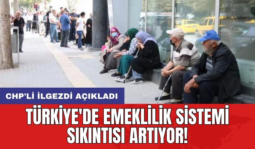 Türkiye'de emeklilik sistemi sıkıntısı artıyor! CHP'li İlgezdi açıkladı