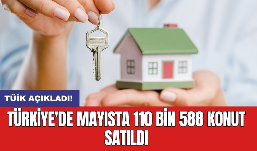 Türkiye'de mayısta 110 bin 588 konut satıldı