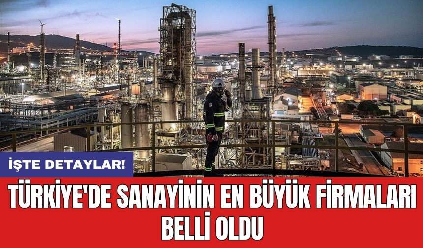 Türkiye'de sanayinin en büyük firmaları belli oldu