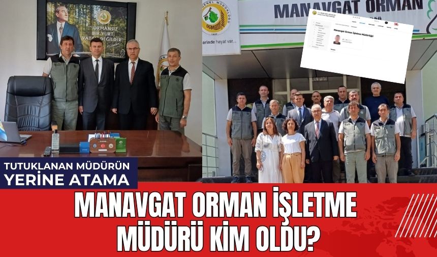 Tutuklanan Müdürün Yerine Atama! Manavgat Orman İşletme Müdürü Kim Oldu?