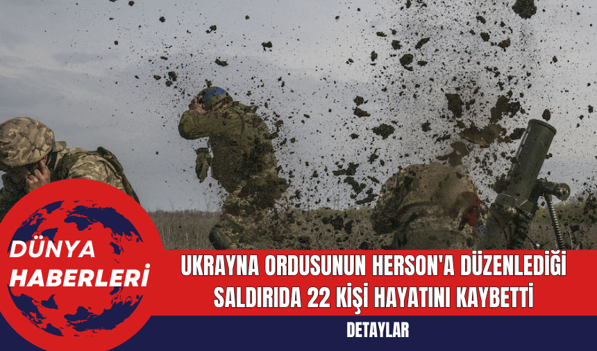 Ukrayna Ordusunun Herson'a Düzenlediği Saldırıda 22 Kişi Hayatını Kaybetti