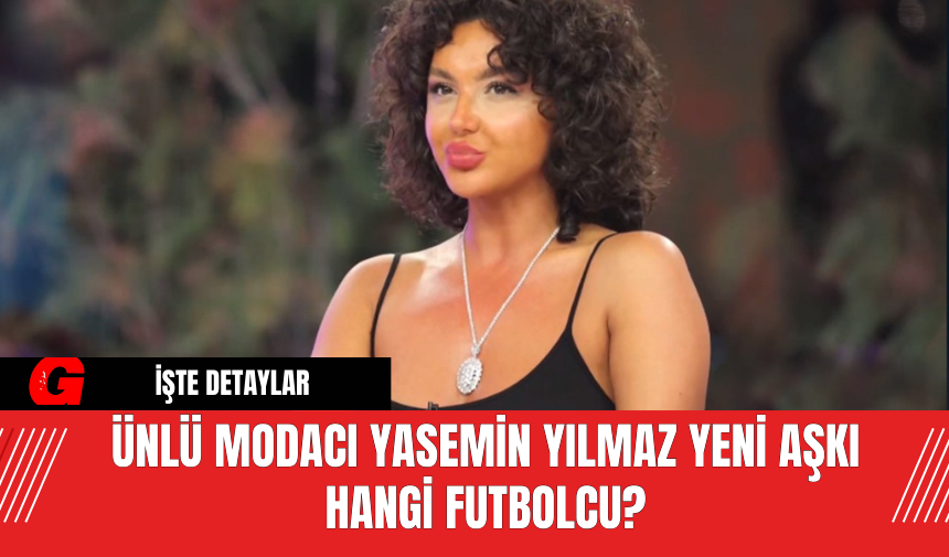 Ünlü Modacı Yasemin Yılmaz Yeni Aşkı Hangi Futbolcu?