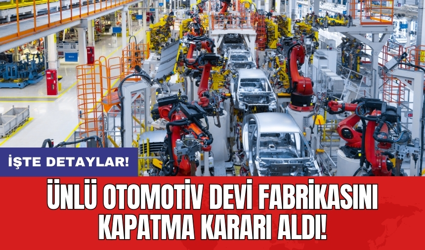 Ünlü otomotiv devi fabrikasını kapatma kararı aldı!