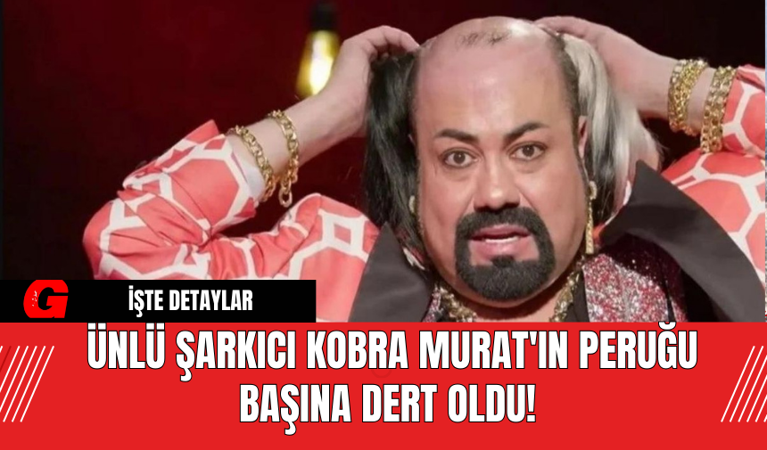 Ünlü şarkıcı Kobra Murat'ın Peruğu başına dert oldu!