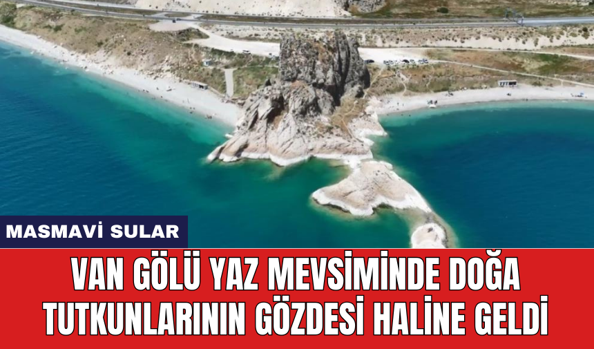 Van Gölü yaz mevsiminde doğa tutkunlarının gözdesi haline geldi