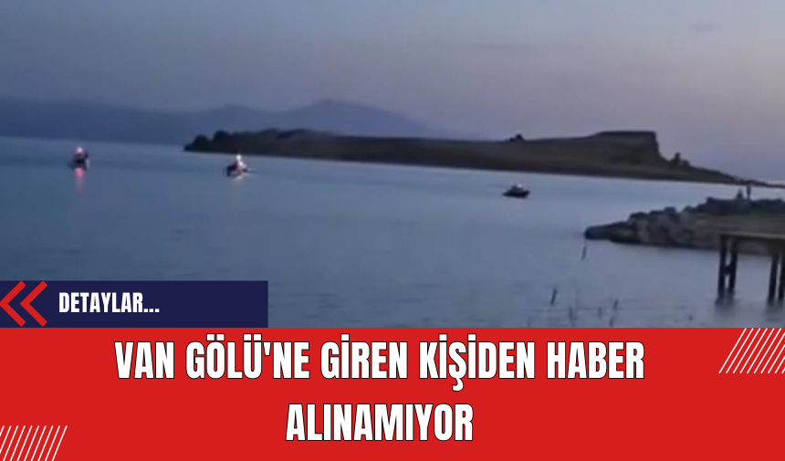 Van Gölü'ne Giren Kişiden Haber Alınamıyor