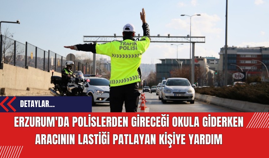 Erzurum'da polislerden gireceği okula giderken aracının lastiği patlayan kişiye yardım