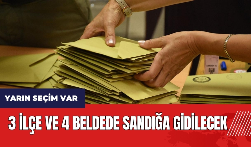 Yarın seçim var! 3 ilçe ve 4 beldede sandığa gidilecek