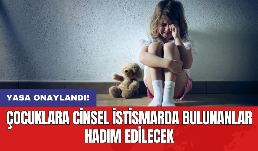 Yasa onaylandı! Çocuklara cinsel istismarda bulunanlar hadım edilecek