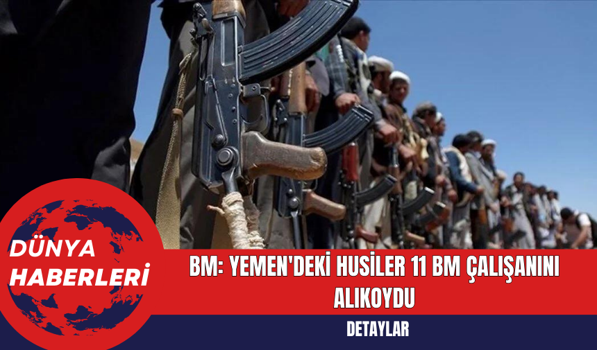 BM: Yemen'deki Husiler 11 BM Çalışanını Alıkoydu