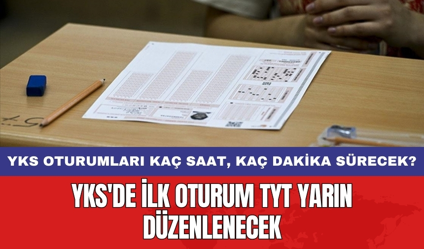 YKS'de ilk oturum TYT yarın düzenlenecek! YKS oturumları kaç saat kaç dakika sürecek?