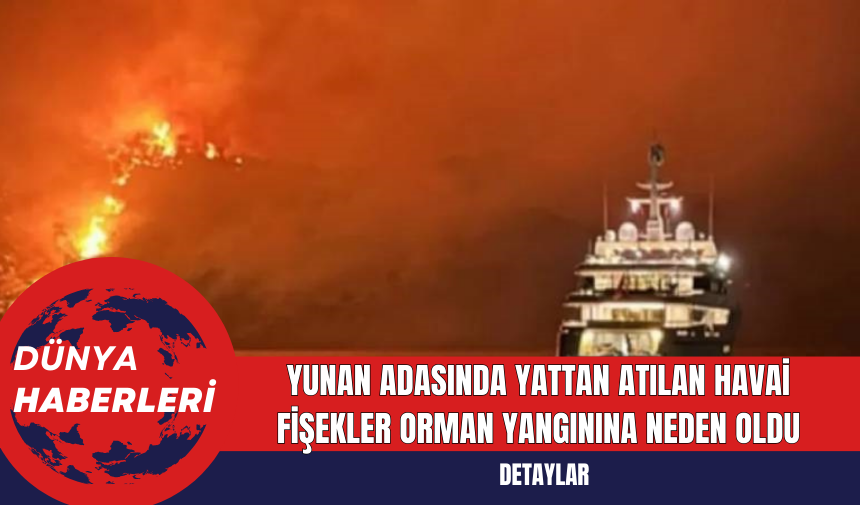 Yunan Adasında Yattan Atılan Havai Fişekler Orman Yangınına Neden Oldu