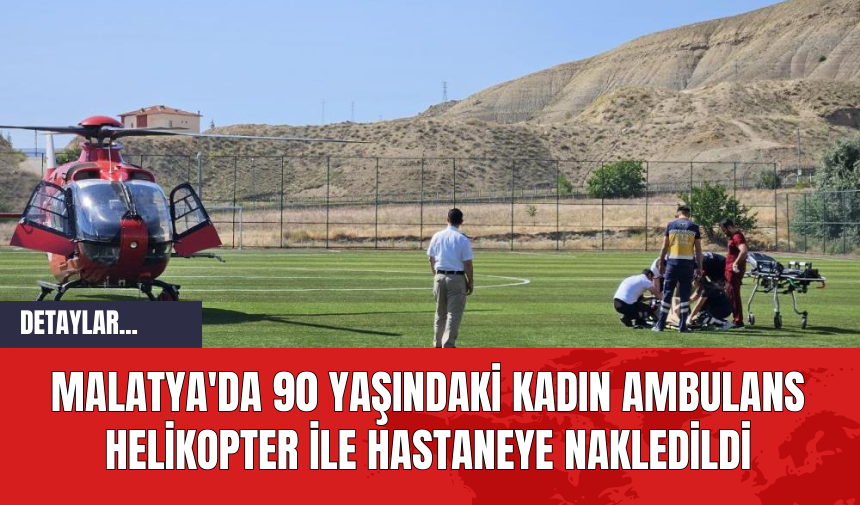 Malatya'da 90 Yaşındaki Kadın Ambulans Helikopter ile Hastaneye Nakledildi