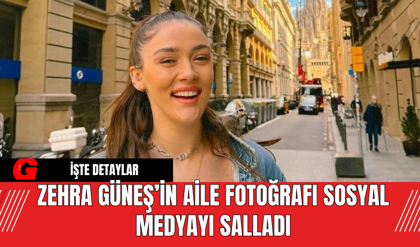 Zehra Güneş’in Aile Fotoğrafı Sosyal Medyayı Salladı