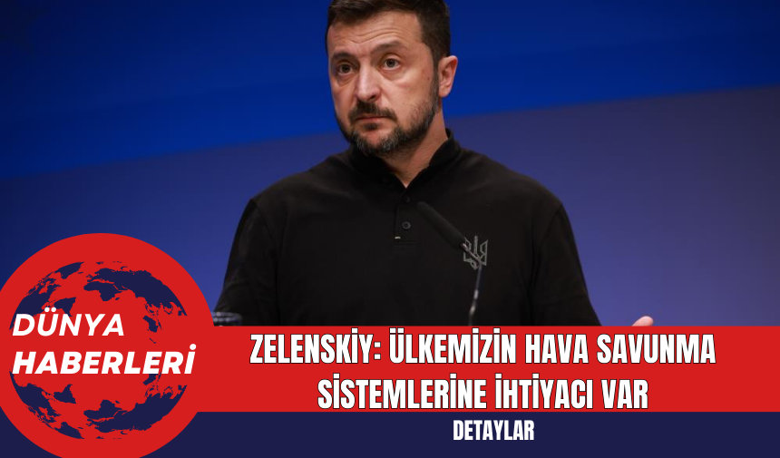 Zelenskiy: Ülkemizin Hava Savunma Sistemlerine İhtiyacı Var