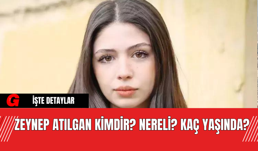 Zeynep Atılgan Kimdir? Nereli? Kaç Yaşında?