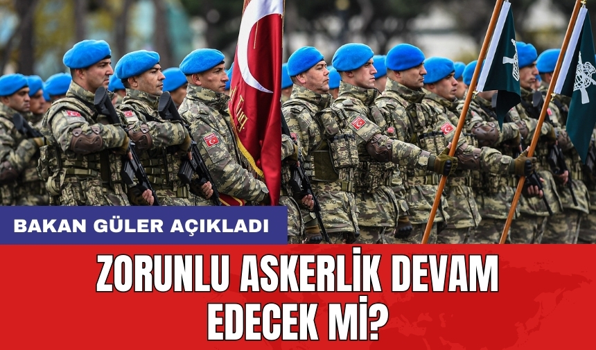 Zorunlu askerlik devam edecek mi? Bakan Güler açıkladı