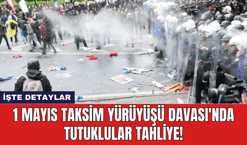 1 Mayıs Taksim Yürüyüşü Davası'nda Tutuklular Tahliye!