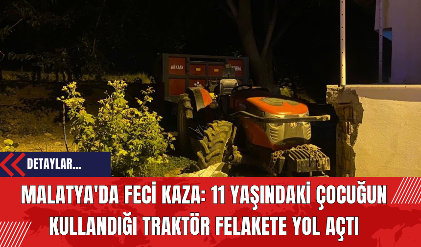 Malatya'da Feci Kaza: 11 Yaşındaki Çocuğun Kullandığı Traktör Felakete Yol Açtı