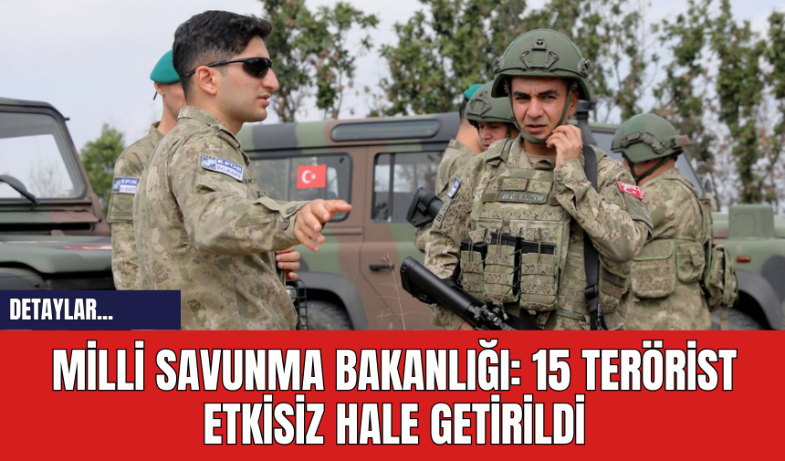 Milli Savunma Bakanlığı: 15 Ter*rist Etkisiz Hale Getirildi